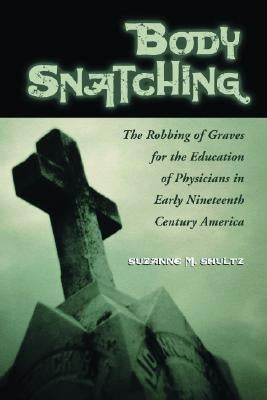 Body Snatching: The Robbing of Graves for the Education of Physicians in Early Nineteenth Century America by Shultz, Suzanne M.