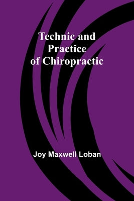 Technic and Practice of Chiropractic by Loban, Joy Maxwell