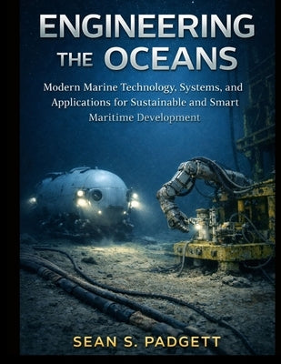Engineering the Oceans: Modern Marine Technology, Systems, and Applications for Sustainable and Smart Maritime Development by Padgett, Sean S.