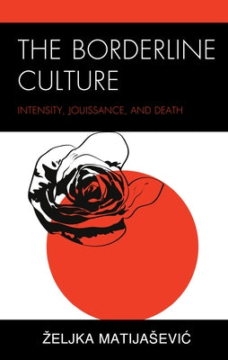 The Borderline Culture: Intensity, Jouissance, and Death by Matijasevic, Zeljka