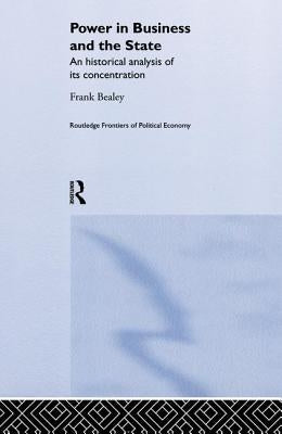Power in Business and the State: An Historical Analysis of Its Concentration by Bealey, Frank