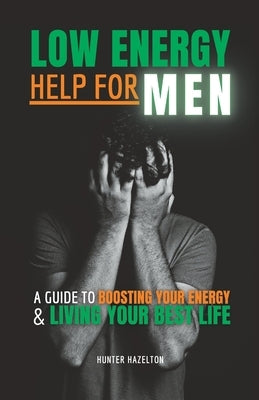 Low Energy Help for Men: A Guide to Boosting Your Energy and Living Your Best Life by Hazelton, Hunter