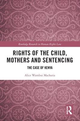 Rights of the Child, Mothers and Sentencing: The Case of Kenya by Macharia, Alice Wambui