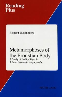Metamorphoses of the Proustian Body: A Study of Bodily Signs in a la Recherche Du Temps Perdu by Caws, Mary Ann