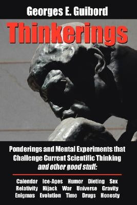 Thinkerings: Ponderings and Mental Experiments that Challenge Current Scientific Thinking and other good stuff by Guibord, Georges E.