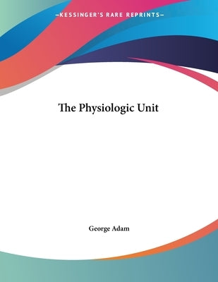 The Physiologic Unit by Adam, George