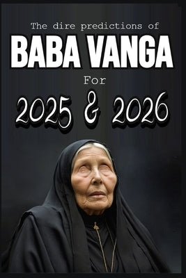 The dire predictions of Baba Vanga For 2025 and 2026: This book will take you beyond the known, exploring their visions and how they could influence o by Pereyra, Losvania