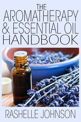 The Aromatherapy & Essential Oils Handbook by Johnson, Rashelle