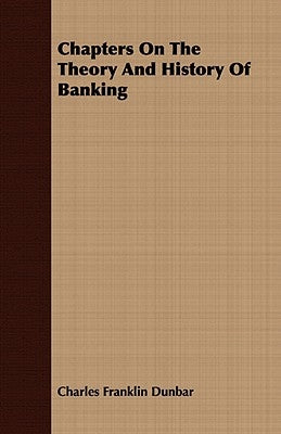 Chapters On The Theory And History Of Banking by Dunbar, Charles Franklin