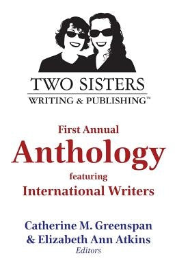 Two Sisters Writing and Publishing First Annual Anthology: Featuring International Writers by Greenspan, Catherine M.