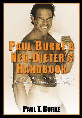 Paul Burke's Neo-Dieter's Handbook: When We Lost Our Nutritional Roots; Where to Find These Foods Today. by Kidd, Robert