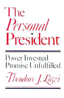 The Personal President: Power Invested, Promise Unfulfilled by Lowi, Theodore J.