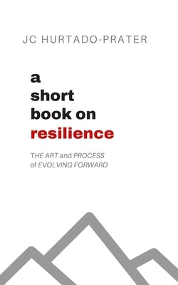 A Short Book on Resilience: The Art and Process of Evolving Forward by Hurtado-Prater, Jc