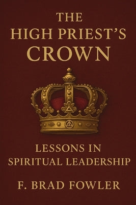 The High Priest's Crown: Lessons in Spiritual Leadership by Fowler, F. Brad