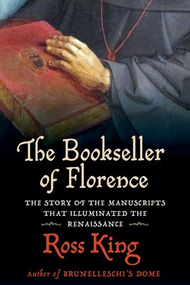 The Bookseller of Florence: The Story of the Manuscripts That Illuminated the Renaissance by King, Ross