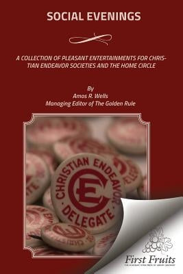 Social Evenings: A Collection Of Pleasant Entertainments For Christian Endeavor Societies And The Home Circle by Wells, Amos R.
