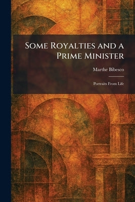 Some Royalties and a Prime Minister: Portraits From Life by Bibesco, Marthe