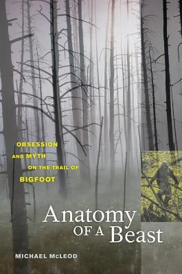 Anatomy of a Beast: Obsession and Myth on the Trail of Bigfoot by McLeod, Michael