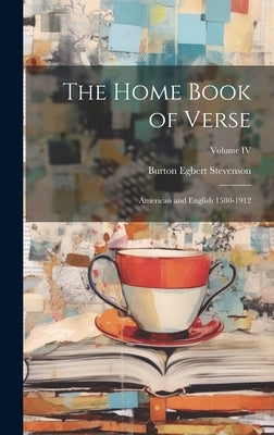 The Home Book of Verse: American and English 1580-1912; Volume IV by Stevenson, Burton Egbert