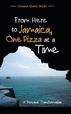 From Here to Jamaica, One Pizza at a Time: A Personal Transformation by Bixby, Donna Marie