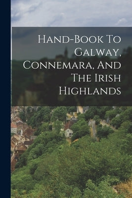 Hand-book To Galway, Connemara, And The Irish Highlands by Anonymous