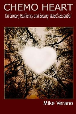 ChemoHeart: On Cancer, Resiliencey and Seeing What's Essential by Verano, Mike