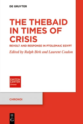 The Thebaid in Times of Crisis: Revolt and Response in Ptolemaic Egypt by Birk, Ralph