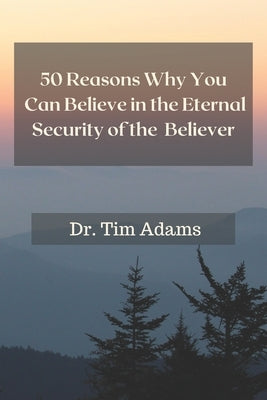 50 Reasons Why You Can Believe in the Eternal Security of the Believer by Adams, Tim