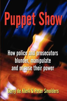 Puppet Show: How police and prosecutors blunder, manipulate and misuse their power by de Klerk, Gerry