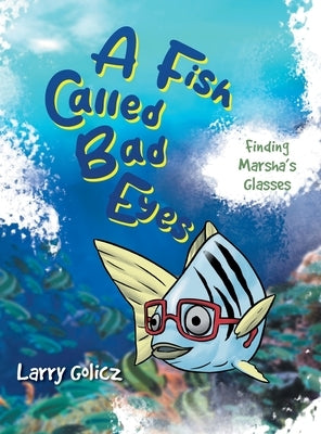 A Fish Called Bad Eyes: Finding Marsha's Glasses by Larry Golicz