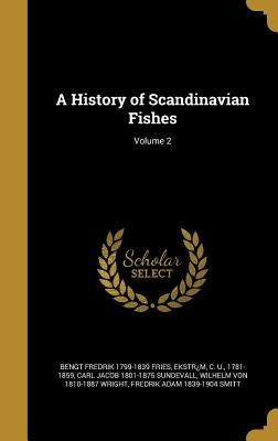 A History of Scandinavian Fishes; Volume 2 by Fries, Bengt Fredrik 1799-1839