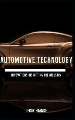 Automotive Technology: Innovations Disrupting the Industry by Franke, Leroy
