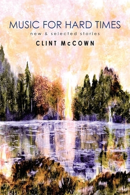 Music for Hard Times: New & Selected Stories by McCown, Clint