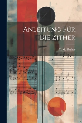 Anleitung Für Die Zither by Fischer, C. M.