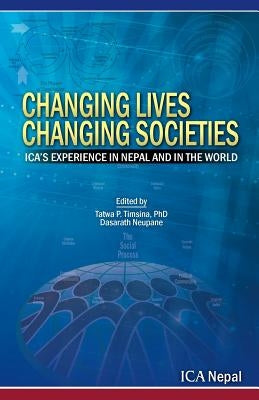 Changing Lives Changing Societies: Ica's Experience in Nepal and in the World by Timsina, Tatwa P.