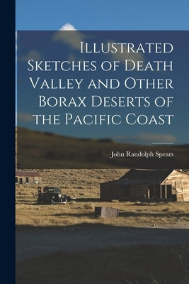 Illustrated Sketches of Death Valley and Other Borax Deserts of the Pacific Coast by Spears, John Randolph