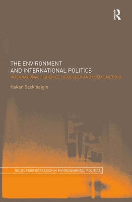 The Environment and International Politics: International Fisheries, Heidegger and Social Method by Seckinelgin, Hakan