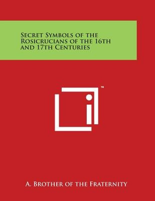 Secret Symbols of the Rosicrucians of the 16th and 17th Centuries by A. Brother of the Fraternity