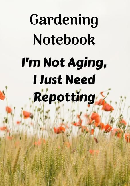 Gardening Notebook, I'm Not Aging, I Just Need Repotting: A Notebook for Keeping Plant and Garden Records, Spaces for Sunlight and Water Requirements, by Publishing, Goldrush