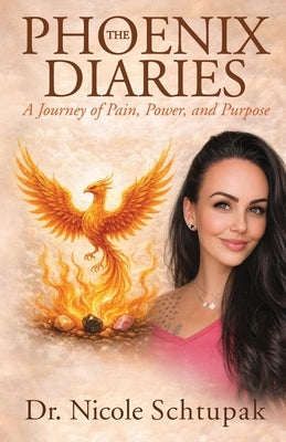The Phoenix Diaries: A Journey of Pain, Power, and Purpose by Schtupak, Nicole