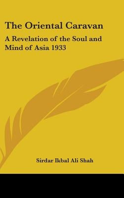 The Oriental Caravan: A Revelation of the Soul and Mind of Asia 1933 by Shah, Sirdar Ikbal Ali