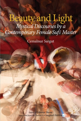 Beauty and Light: Mystical Discourses by a Contemporary Female Sufi Master by Sargut, Cemalnur
