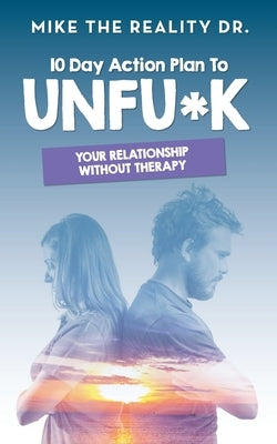 10 Day Action Plan to Unfu*k Your Relationship Without Therapy!: Step by step guide to reset and renew broken relationships by The Reality, Mike