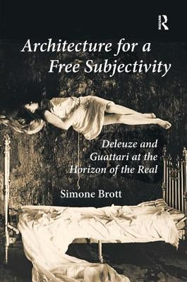 Architecture for a Free Subjectivity: Deleuze and Guattari at the Horizon of the Real by Brott, Simone