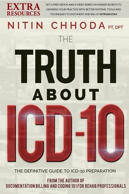 The Truth About ICD-10: 10 Things to Know as Your Practice Prepares for ICD-10 by Chhoda, Nitin