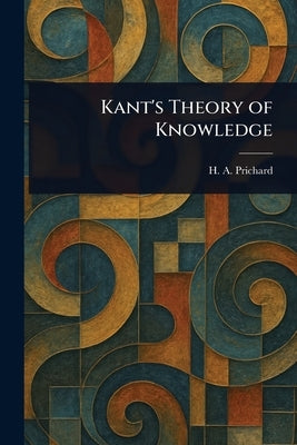 Kant's Theory of Knowledge by Prichard, H. a. (Harold Arthur)