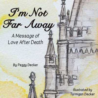 I'm Not Far Away: A Message of Love After Death by Decker, Peggy