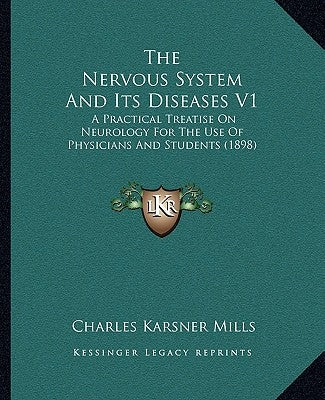 The Nervous System And Its Diseases V1: A Practical Treatise On Neurology For The Use Of Physicians And Students (1898) by Mills, Charles Karsner