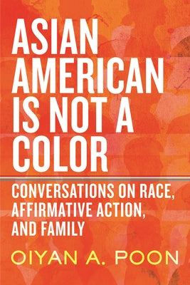 Asian American Is Not a Color: Conversations on Race, Affirmative Action, and Family by Poon, Oiyan
