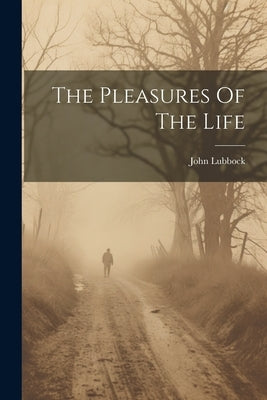 The Pleasures Of The Life by Lubbock, John